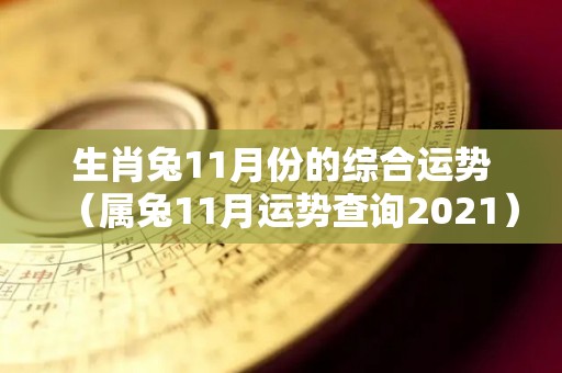 生肖兔11月份的综合运势（属兔11月运势查询2021）