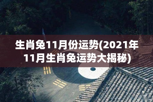 生肖兔11月份运势(2021年11月生肖兔运势大揭秘)