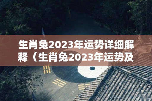 生肖兔2023年运势详细解释（生肖兔2023年运势及运程）