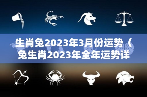 生肖兔2023年3月份运势（兔生肖2023年全年运势详解）