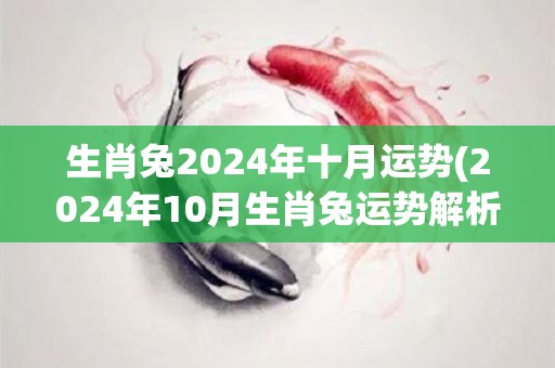 生肖兔2024年十月运势(2024年10月生肖兔运势解析)