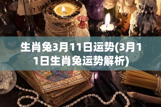 生肖兔3月11日运势(3月11日生肖兔运势解析)