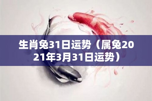 生肖兔31日运势（属兔2021年3月31日运势）