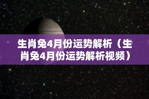 生肖兔4月份运势解析（生肖兔4月份运势解析视频）