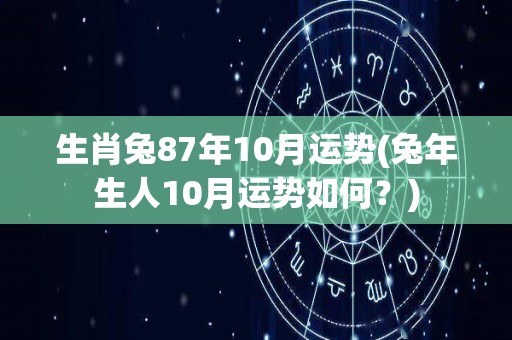 生肖兔87年10月运势(兔年生人10月运势如何？)