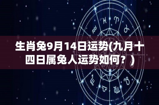 生肖兔9月14日运势(九月十四日属兔人运势如何？)