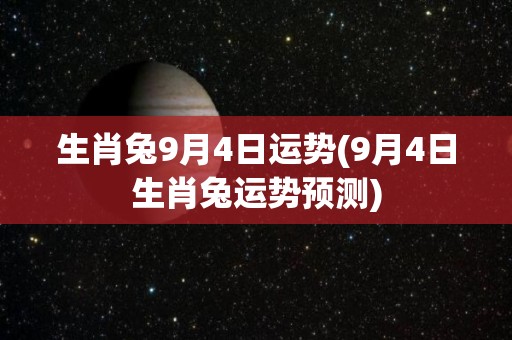 生肖兔9月4日运势(9月4日生肖兔运势预测)