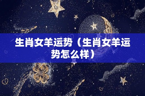 生肖女羊运势（生肖女羊运势怎么样）