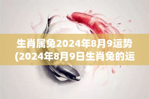 生肖属兔2024年8月9运势(2024年8月9日生肖兔的运势预测)