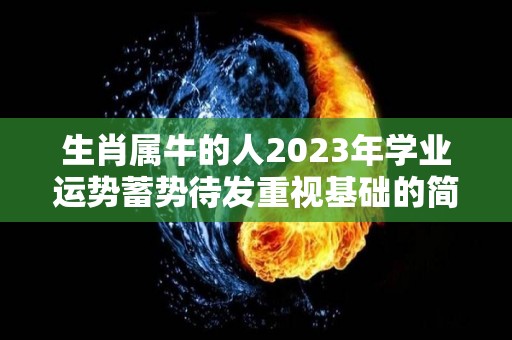 生肖属牛的人2023年学业运势蓄势待发重视基础的简单介绍