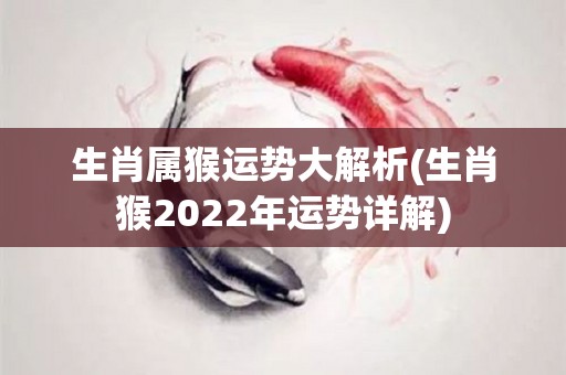 生肖属猴运势大解析(生肖猴2022年运势详解)