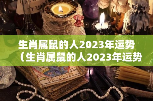 生肖属鼠的人2023年运势（生肖属鼠的人2023年运势怎么样）