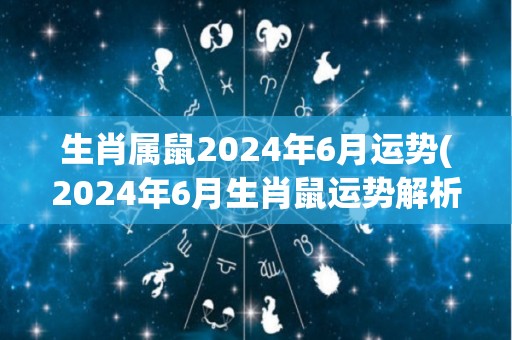 生肖属鼠2024年6月运势(2024年6月生肖鼠运势解析)