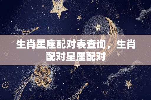 生肖星座配对表查询，生肖配对星座配对