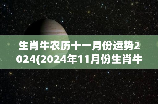 生肖牛农历十一月份运势2024(2024年11月份生肖牛运势解析)