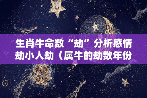 生肖牛命数“劫”分析感情劫小人劫（属牛的劫数年份是）