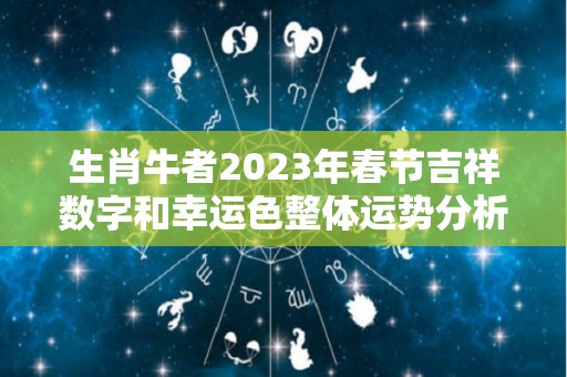 生肖牛者2023年春节吉祥数字和幸运色整体运势分析（生肖属牛2023年的运势）