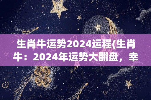 生肖牛运势2024运程(生肖牛：2024年运势大翻盘，幸福满满！)