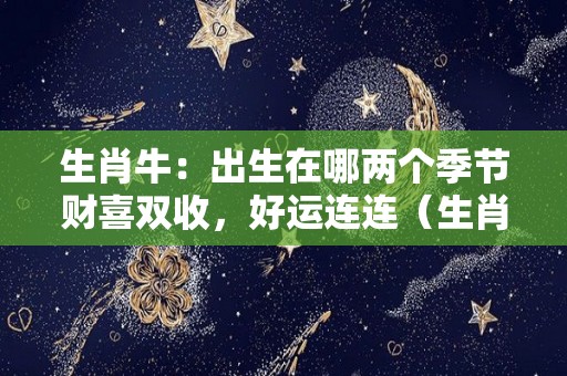 生肖牛：出生在哪两个季节财喜双收，好运连连（生肖牛什么季节出生好）