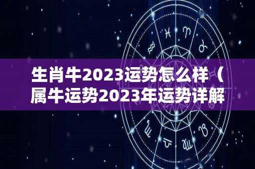 生肖牛2023运势怎么样（属牛运势2023年运势详解）