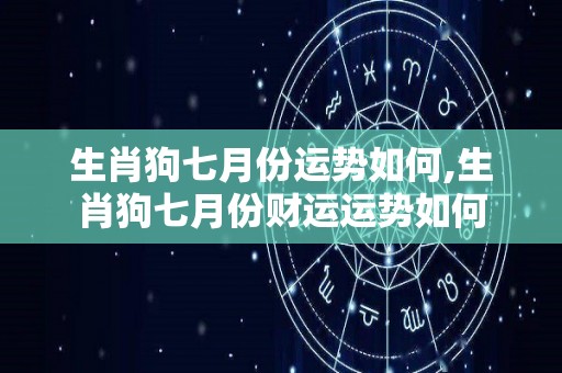 生肖狗七月份运势如何,生肖狗七月份财运运势如何