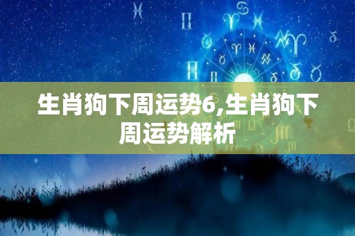 生肖狗下周运势6,生肖狗下周运势解析