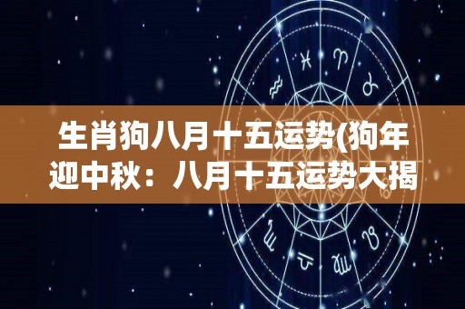 生肖狗八月十五运势(狗年迎中秋：八月十五运势大揭秘！)