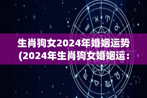 生肖狗女2024年婚姻运势(2024年生肖狗女婚姻运：前途光明，顺利婚姻之年)