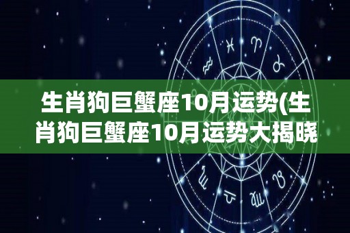 生肖狗巨蟹座10月运势(生肖狗巨蟹座10月运势大揭晓！)