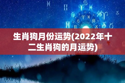 生肖狗月份运势(2022年十二生肖狗的月运势)