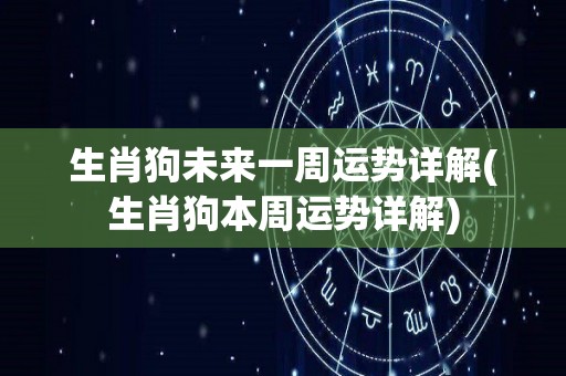 生肖狗未来一周运势详解(生肖狗本周运势详解)