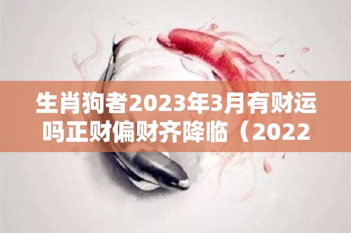 生肖狗者2023年3月有财运吗正财偏财齐降临（2022年属狗3月运势）