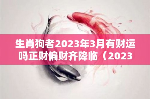 生肖狗者2023年3月有财运吗正财偏财齐降临（2023年属狗人的命运）