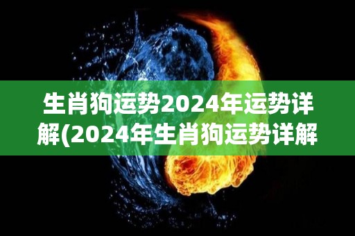 生肖狗运势2024年运势详解(2024年生肖狗运势详解)