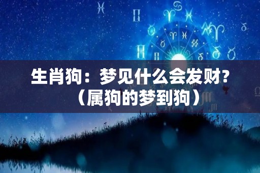 生肖狗：梦见什么会发财？（属狗的梦到狗）