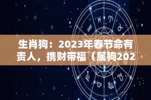 生肖狗：2023年春节命有贵人，携财带福（属狗2023年）