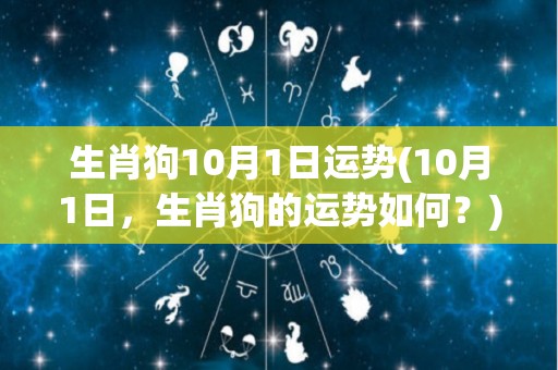 生肖狗10月1日运势(10月1日，生肖狗的运势如何？)