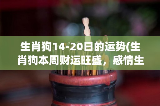 生肖狗14-20日的运势(生肖狗本周财运旺盛，感情生活顺利。)