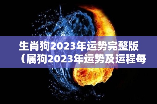 生肖狗2023年运势完整版（属狗2023年运势及运程每月运程狗）