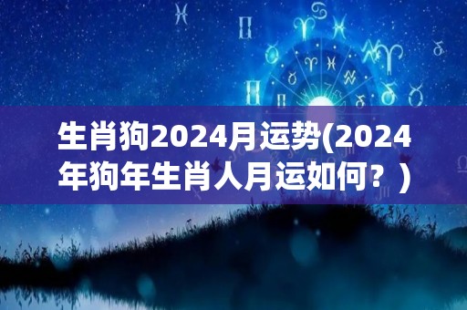 生肖狗2024月运势(2024年狗年生肖人月运如何？)