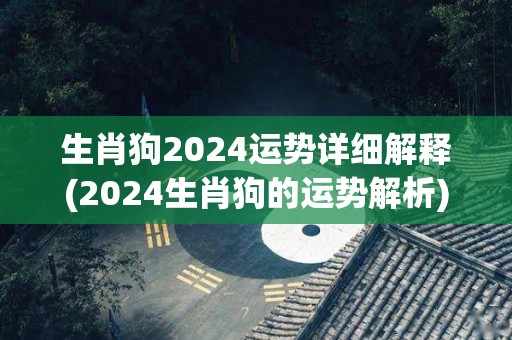 生肖狗2024运势详细解释(2024生肖狗的运势解析)