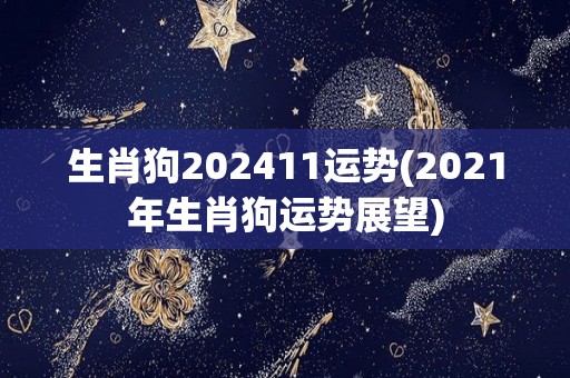 生肖狗202411运势(2021年生肖狗运势展望)