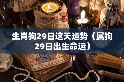 生肖狗29日这天运势（属狗29日出生命运）