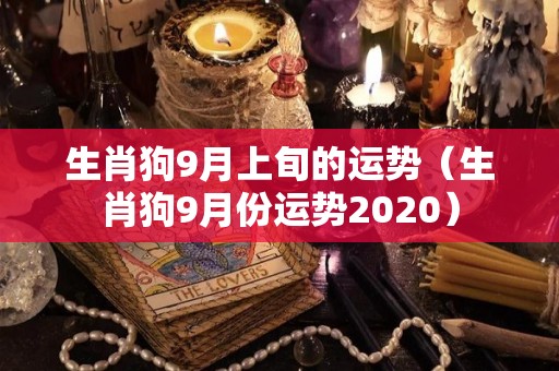 生肖狗9月上旬的运势（生肖狗9月份运势2020）