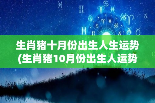 生肖猪十月份出生人生运势(生肖猪10月份出生人运势预测)