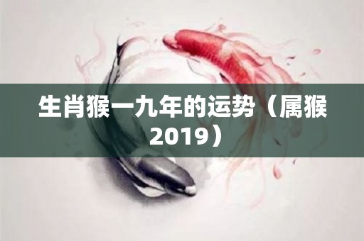 生肖猴一九年的运势（属猴 2019）