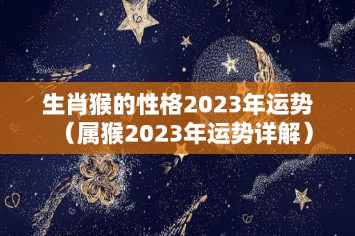 生肖猴的性格2023年运势（属猴2023年运势详解）