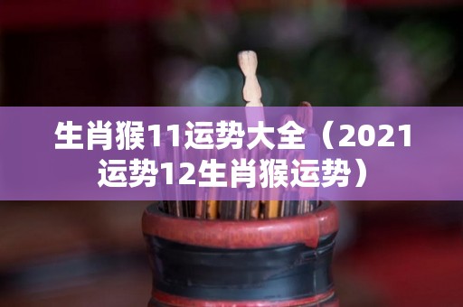 生肖猴11运势大全（2021运势12生肖猴运势）