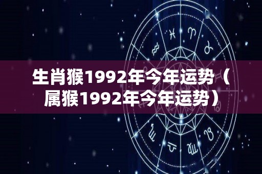 生肖猴1992年今年运势（属猴1992年今年运势）