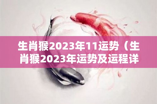 生肖猴2023年11运势（生肖猴2023年运势及运程详解）